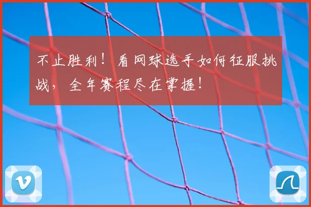 不止胜利！看网球选手如何征服挑战，全年赛程尽在掌握！