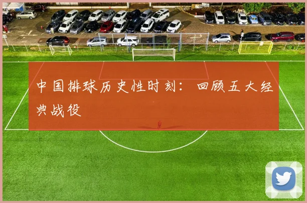 中国排球历史性时刻:回顾五大经典战役