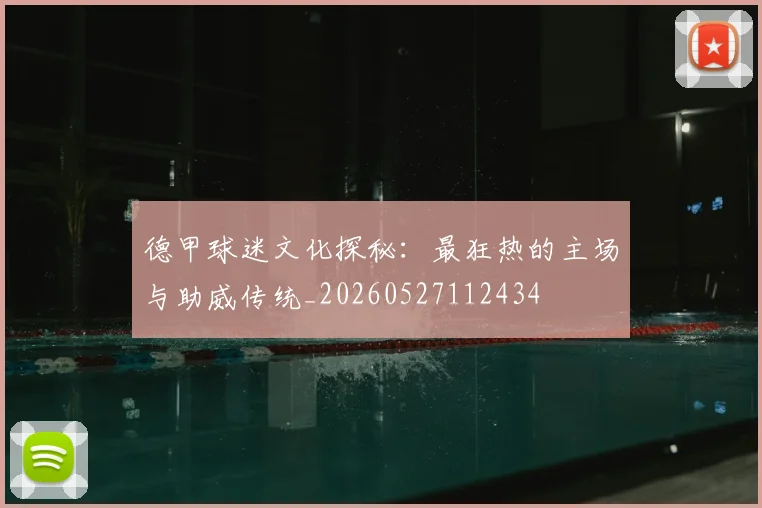 德甲球迷文化探秘:最狂热的主场与助威传统_20260527112434