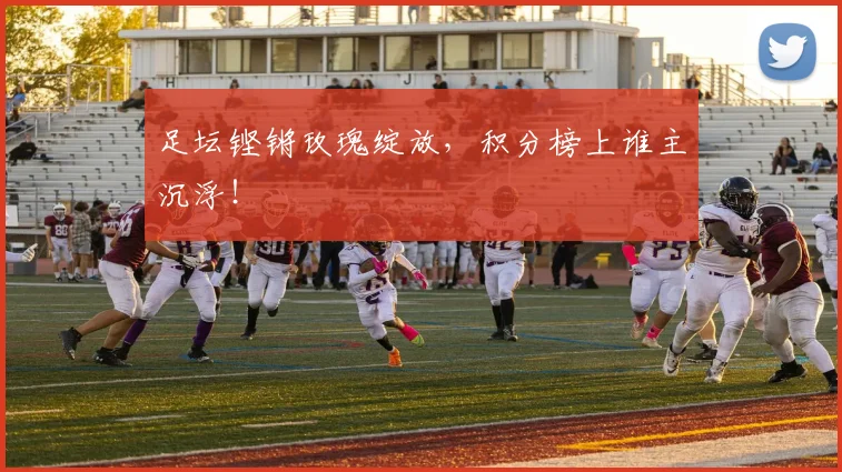 足坛铿锵玫瑰绽放，积分榜上谁主沉浮！