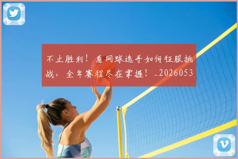 不止胜利！看网球选手如何征服挑战，全年赛程尽在掌握！_20260531151354_20260702175251