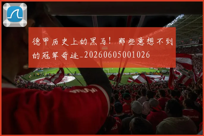 德甲历史上的黑马！那些意想不到的冠军奇迹_20260605001026