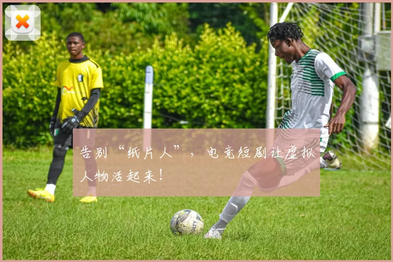 告别“纸片人”,电竞短剧让虚拟人物活起来!