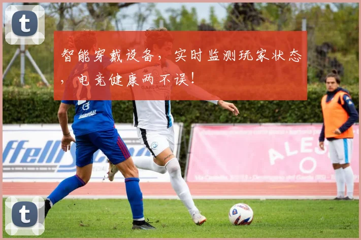 智能穿戴设备，实时监测玩家状态，电竞健康两不误！