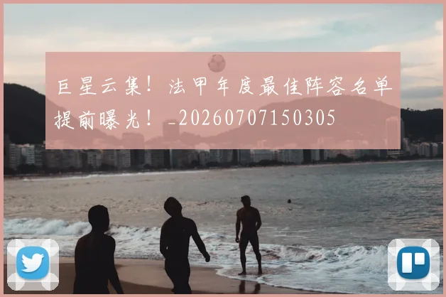 巨星云集!法甲年度最佳阵容名单提前曝光!_20260707150305