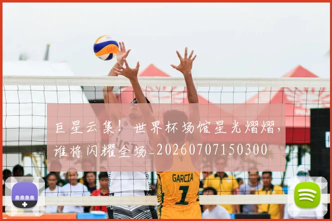 巨星云集!世界杯场馆星光熠熠,谁将闪耀全场_20260707150300