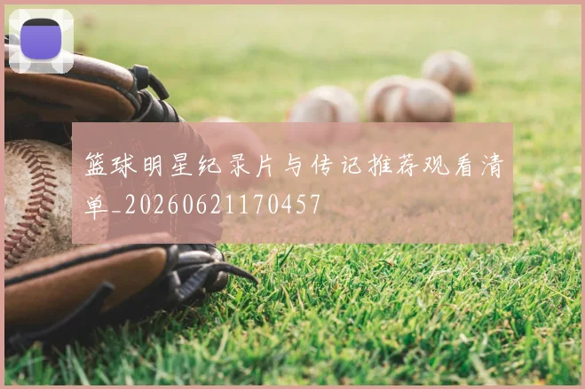 篮球明星纪录片与传记推荐观看清单_20260621170457