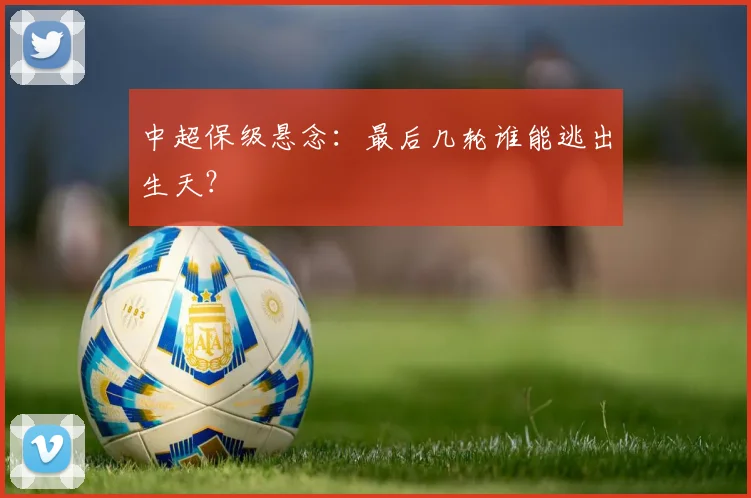 中超保级悬念:最后几轮谁能逃出生天?