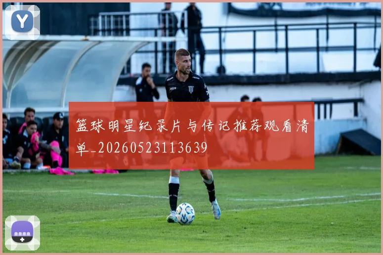 篮球明星纪录片与传记推荐观看清单_20260523113639