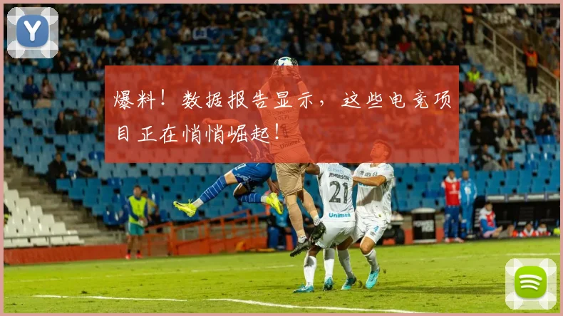 爆料!数据报告显示,这些电竞项目正在悄悄崛起!