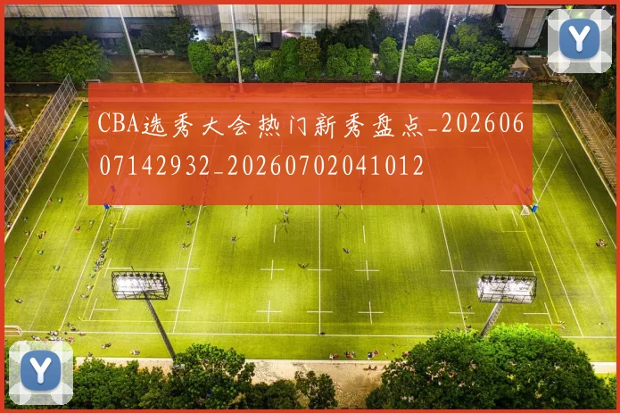 CBA选秀大会热门新秀盘点_20260607142932_20260702041012