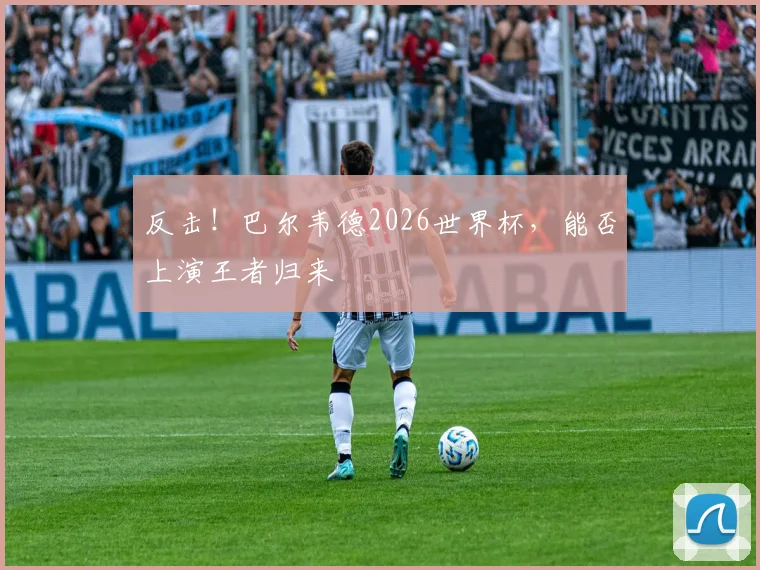 反击！巴尔韦德2026世界杯，能否上演王者归来