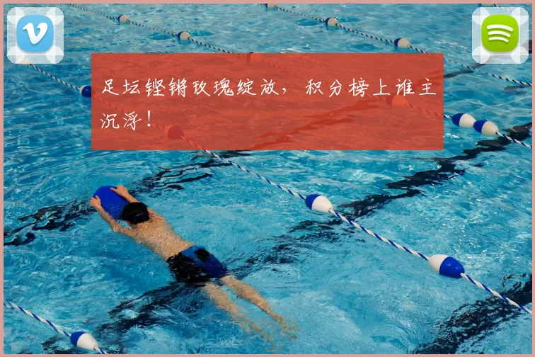 足坛铿锵玫瑰绽放，积分榜上谁主沉浮！
