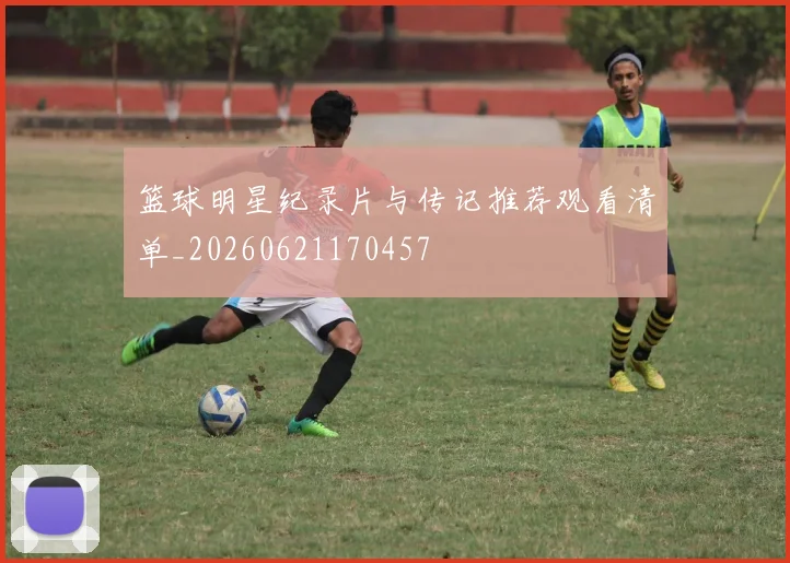 篮球明星纪录片与传记推荐观看清单_20260621170457