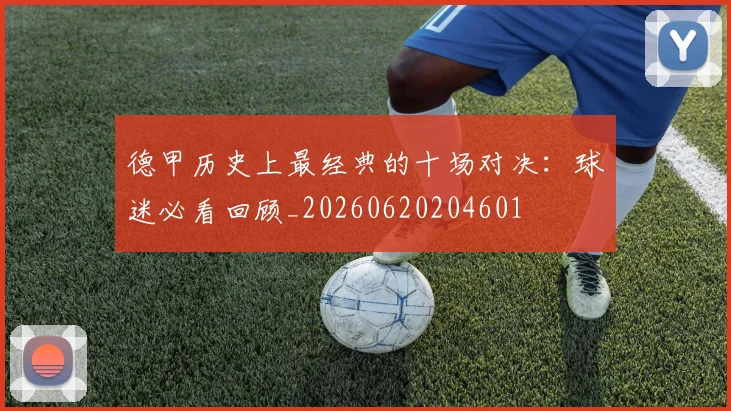 德甲历史上最经典的十场对决:球迷必看回顾_20260620204601