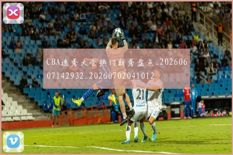 CBA选秀大会热门新秀盘点_20260607142932_20260702041012