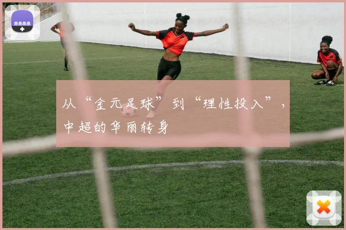 从“金元足球”到“理性投入”,中超的华丽转身