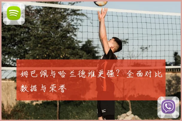 姆巴佩与哈兰德谁更强？全面对比数据与荣誉