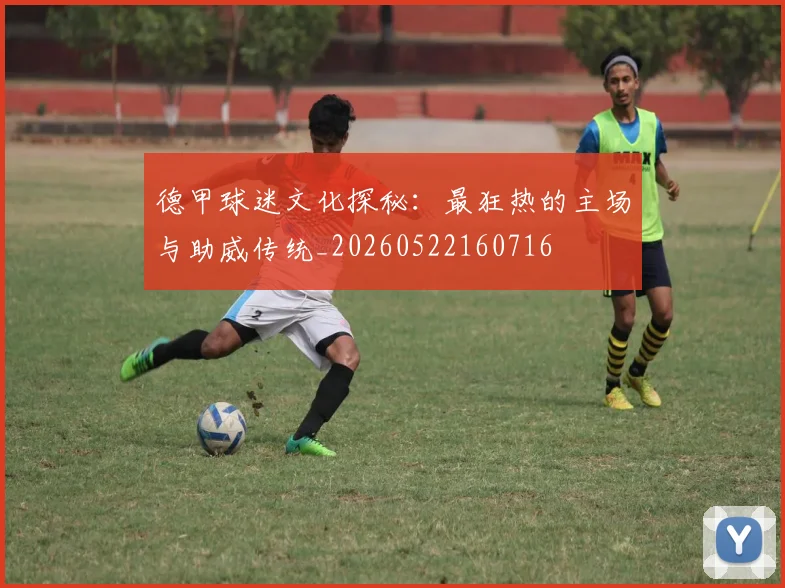 德甲球迷文化探秘:最狂热的主场与助威传统_20260522160716