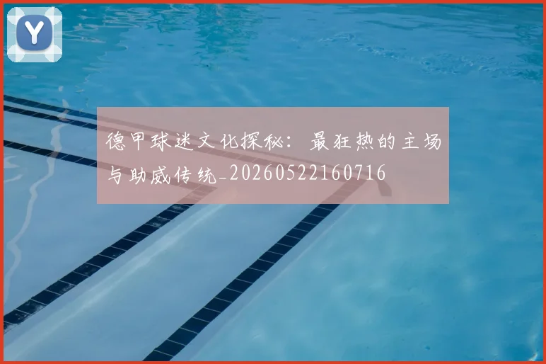 德甲球迷文化探秘:最狂热的主场与助威传统_20260522160716
