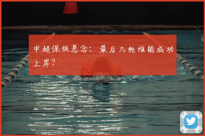 中超保级悬念：最后几轮谁能成功上岸？