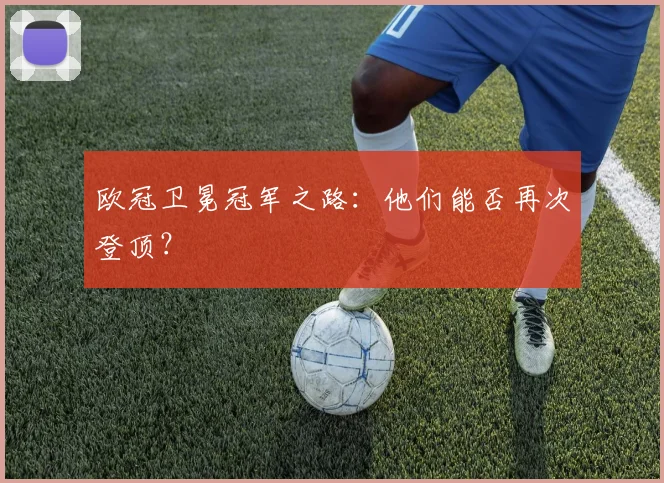 欧冠卫冕冠军之路：他们能否再次登顶？